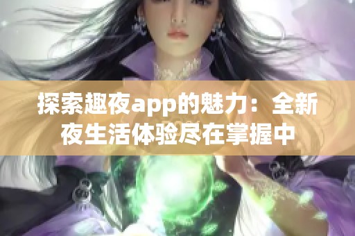 探索趣夜app的魅力：全新夜生活体验尽在掌握中