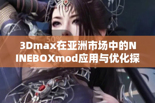 3Dmax在亚洲市场中的NINEBOXmod应用与优化探索