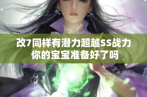 改7同样有潜力超越SS战力 你的宝宝准备好了吗