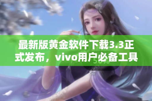 最新版黄金软件下载3.3正式发布，vivo用户必备工具介绍