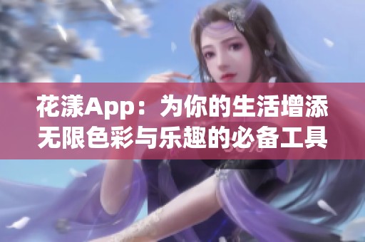 花漾App：为你的生活增添无限色彩与乐趣的必备工具