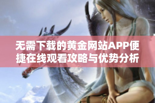 无需下载的黄金网站APP便捷在线观看攻略与优势分析