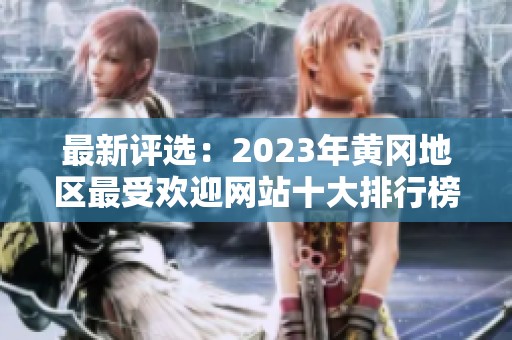 最新评选：2023年黄冈地区最受欢迎网站十大排行榜