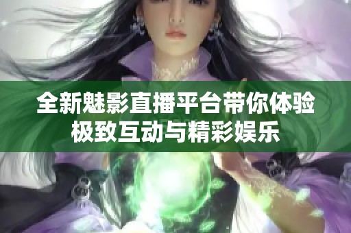 全新魅影直播平台带你体验极致互动与精彩娱乐