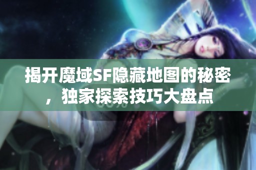 揭开魔域SF隐藏地图的秘密，独家探索技巧大盘点