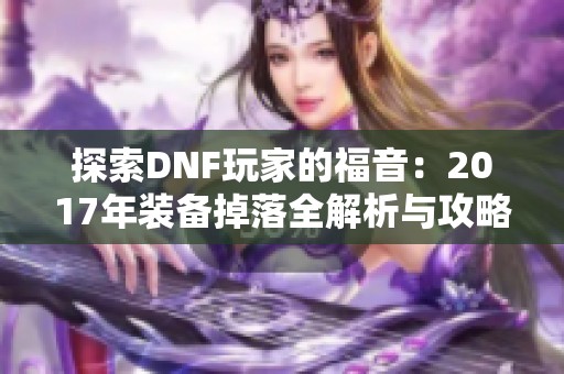 探索DNF玩家的福音：2017年装备掉落全解析与攻略分享