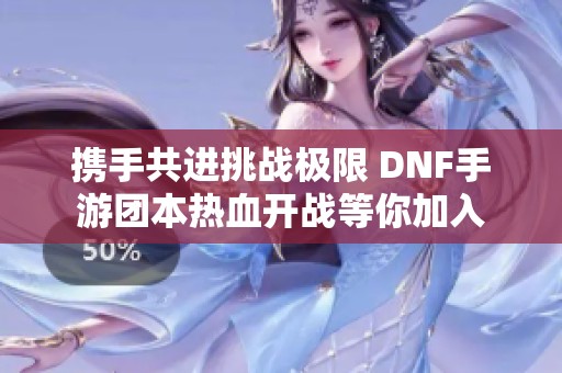 携手共进挑战极限 DNF手游团本热血开战等你加入