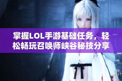 掌握LOL手游基础任务，轻松畅玩召唤师峡谷秘技分享