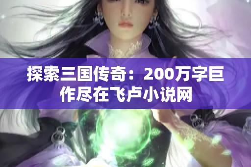 探索三国传奇：200万字巨作尽在飞卢小说网