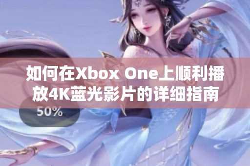 如何在Xbox One上顺利播放4K蓝光影片的详细指南