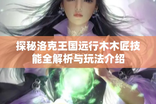 探秘洛克王国远行木木匠技能全解析与玩法介绍