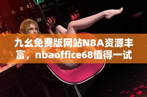 九幺免费版网站NBA资源丰富，nbaoffice68值得一试