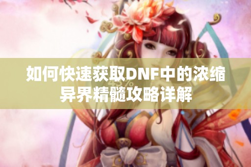 如何快速获取DNF中的浓缩异界精髓攻略详解