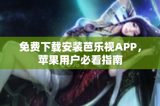 免费下载安装芭乐视APP，苹果用户必看指南