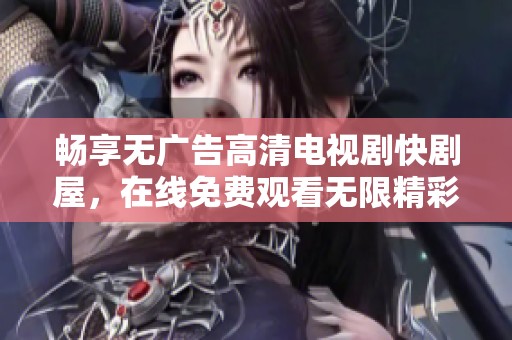 畅享无广告高清电视剧快剧屋，在线免费观看无限精彩