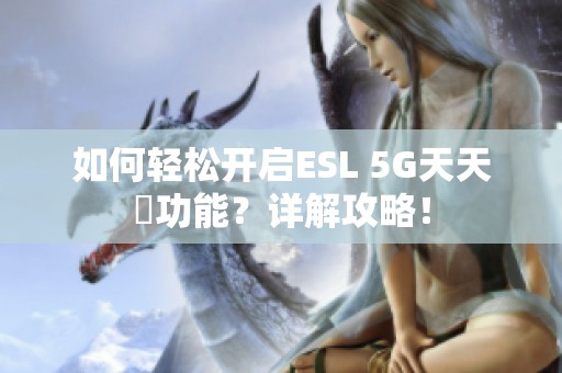 如何轻松开启ESL 5G天天奭功能？详解攻略！