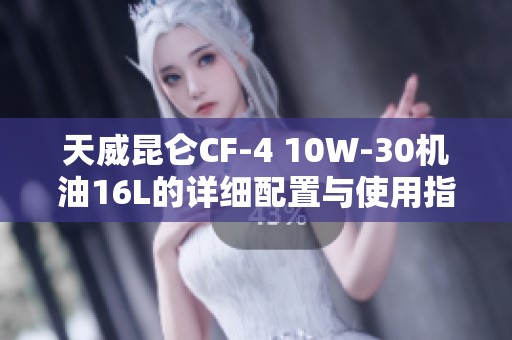 天威昆仑CF-4 10W-30机油16L的详细配置与使用指南