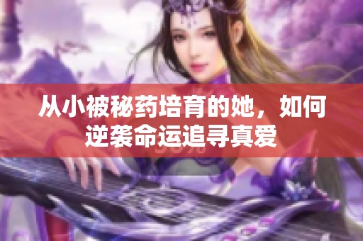 从小被秘药培育的她，如何逆袭命运追寻真爱