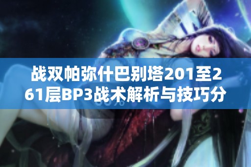 战双帕弥什巴别塔201至261层BP3战术解析与技巧分享