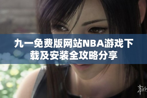 九一免费版网站NBA游戏下载及安装全攻略分享