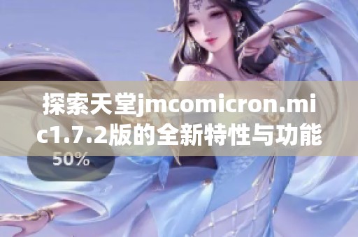 探索天堂jmcomicron.mic1.7.2版的全新特性与功能介绍