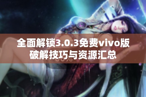 全面解锁3.0.3免费vivo版破解技巧与资源汇总