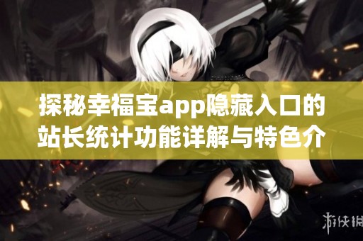 探秘幸福宝app隐藏入口的站长统计功能详解与特色介绍