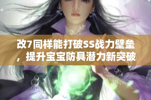 改7同样能打破SS战力壁垒，提升宝宝防具潜力新突破！