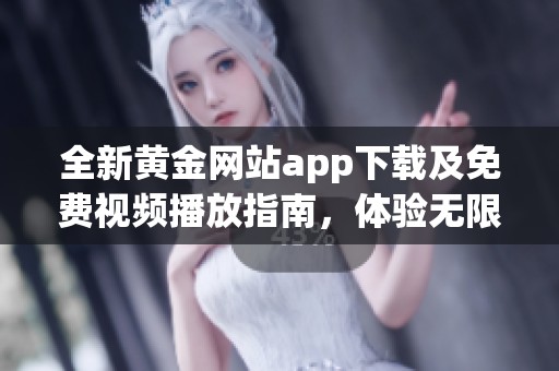 全新黄金网站app下载及免费视频播放指南，体验无限精彩