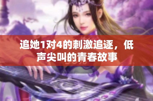 追她1对4的刺激追逐，低声尖叫的青春故事