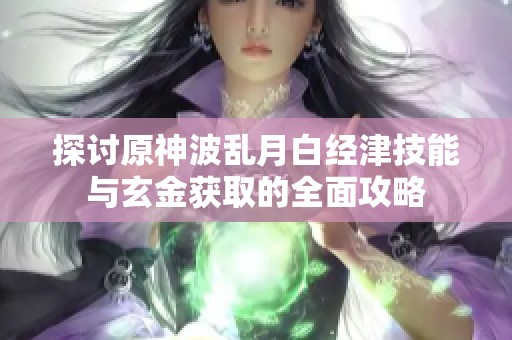 探讨原神波乱月白经津技能与玄金获取的全面攻略