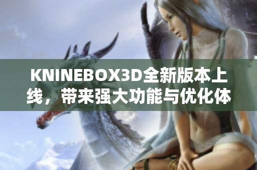 KNINEBOX3D全新版本上线，带来强大功能与优化体验