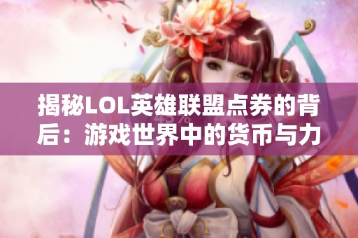 揭秘LOL英雄联盟点券的背后：游戏世界中的货币与力量解析