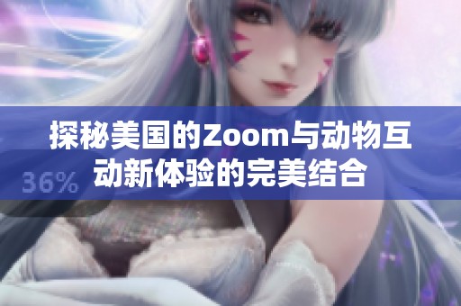 探秘美国的Zoom与动物互动新体验的完美结合