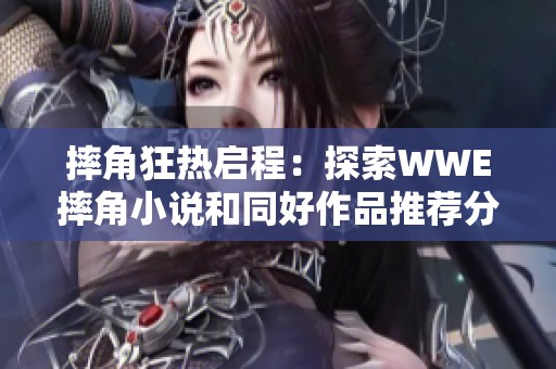 摔角狂热启程：探索WWE摔角小说和同好作品推荐分享