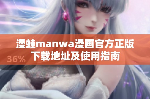 漫蛙manwa漫画官方正版下载地址及使用指南