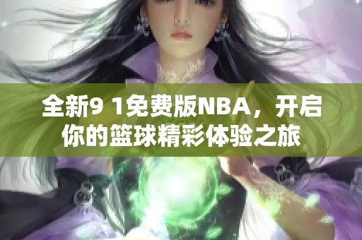 全新9 1免费版NBA，开启你的篮球精彩体验之旅