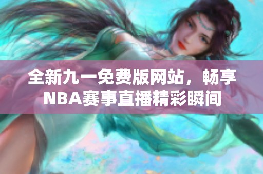 全新九一免费版网站，畅享NBA赛事直播精彩瞬间