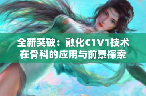 全新突破：融化C1V1技术在骨科的应用与前景探索