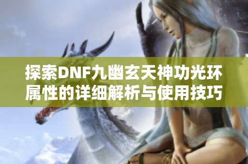 探索DNF九幽玄天神功光环属性的详细解析与使用技巧