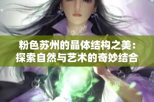 粉色苏州的晶体结构之美：探索自然与艺术的奇妙结合