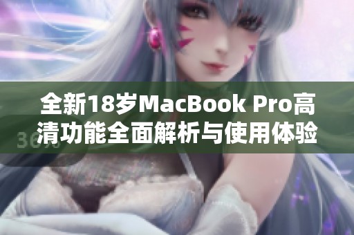 全新18岁MacBook Pro高清功能全面解析与使用体验分享