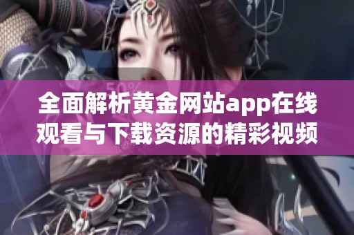 全面解析黄金网站app在线观看与下载资源的精彩视频大全