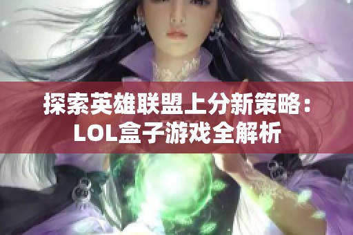 探索英雄联盟上分新策略：LOL盒子游戏全解析