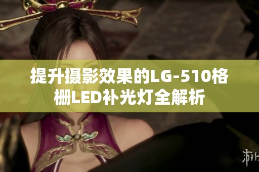 提升摄影效果的LG-510格栅LED补光灯全解析