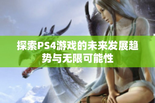 探索PS4游戏的未来发展趋势与无限可能性