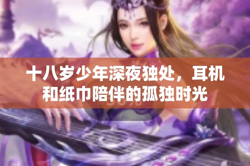 十八岁少年深夜独处，耳机和纸巾陪伴的孤独时光