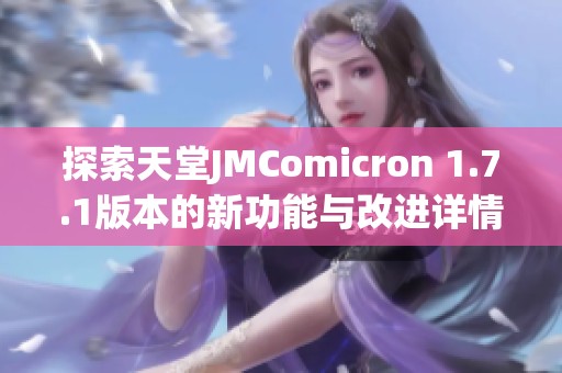 探索天堂JMComicron 1.7.1版本的新功能与改进详情