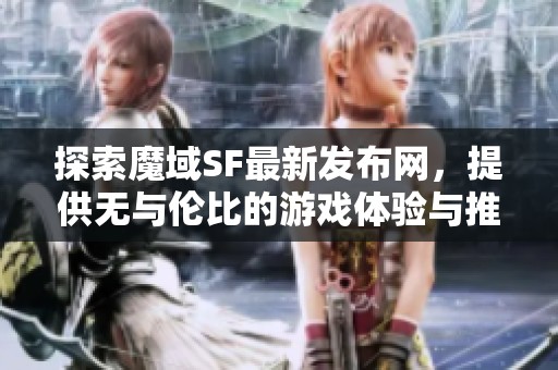 探索魔域SF最新发布网，提供无与伦比的游戏体验与推荐