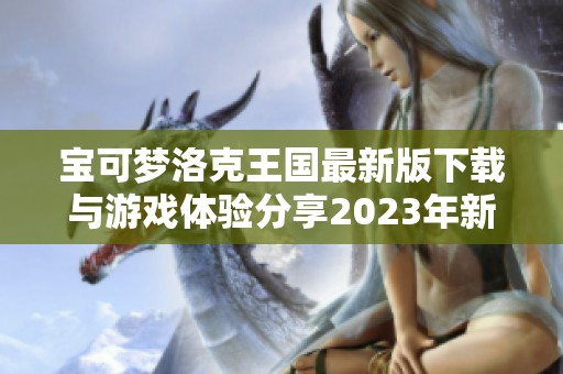 宝可梦洛克王国最新版下载与游戏体验分享2023年新版